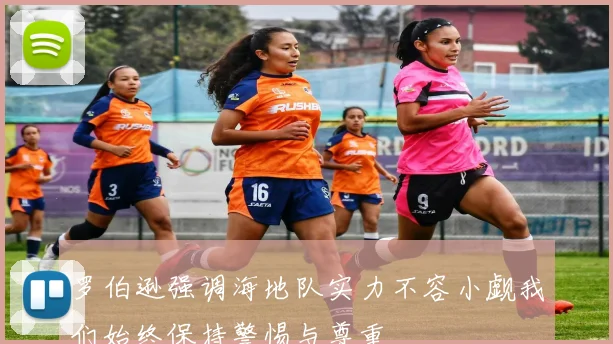 罗伯逊强调海地队实力不容小觑我们始终保持警惕与尊重