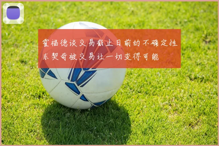 霍福德谈交易截止日前的不确定性东契奇被交易让一切变得可能
