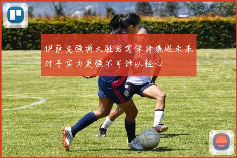 伊萨克强调大胜后需保持谦逊未来对手实力更强不可掉以轻心