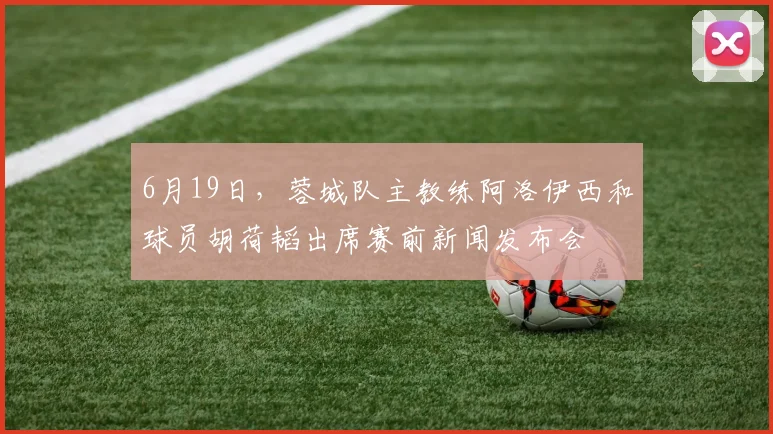 6月19日，蓉城队主教练阿洛伊西和球员胡荷韬出席赛前新闻发布会