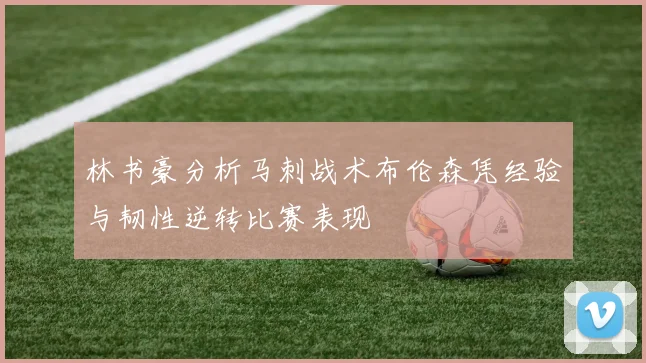 林书豪分析马刺战术布伦森凭经验与韧性逆转比赛表现