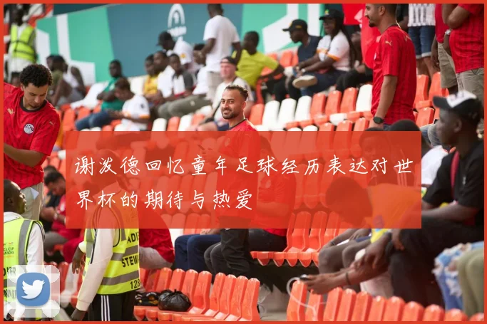 谢泼德回忆童年足球经历表达对世界杯的期待与热爱