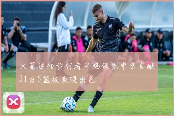 火箭逆转步行者半场领先申京贡献21分5篮板表现出色