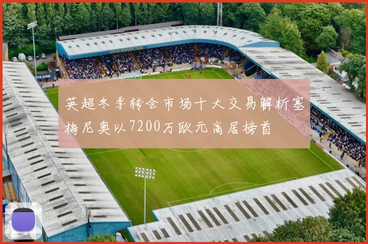 英超冬季转会市场十大交易解析塞梅尼奥以7200万欧元高居榜首